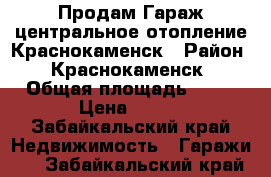 Продам Гараж центральное отопление Краснокаменск › Район ­ Краснокаменск › Общая площадь ­ 36 › Цена ­ 180 - Забайкальский край Недвижимость » Гаражи   . Забайкальский край